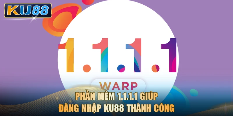 Phần mềm 1.1.1.1 giúp đăng nhập KU88 thành công