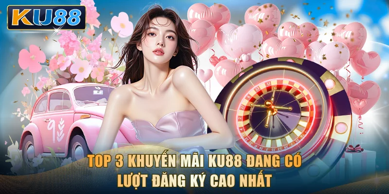 Top 3 khuyến mãi KU88 đang có lượt đăng ký cao nhất